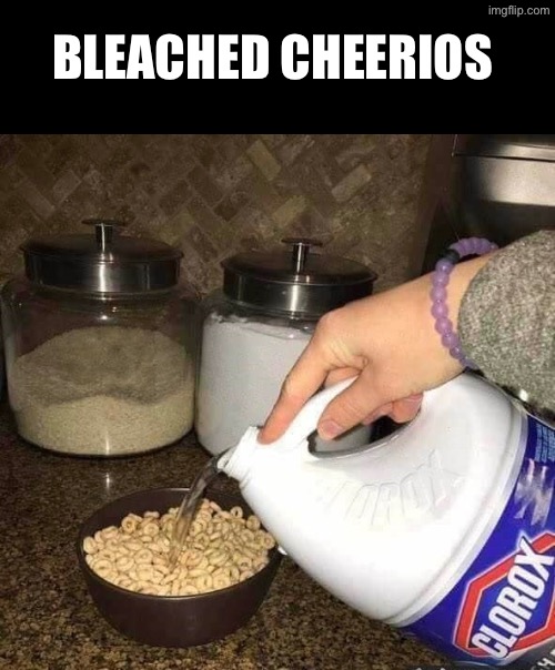 Bleached Cheerios | BLEACHED CHEERIOS | image tagged in cheerios,cursed images,drink bleach,clorox,what a terrible day to have eyes,so you have chosen death | made w/ Imgflip meme maker
