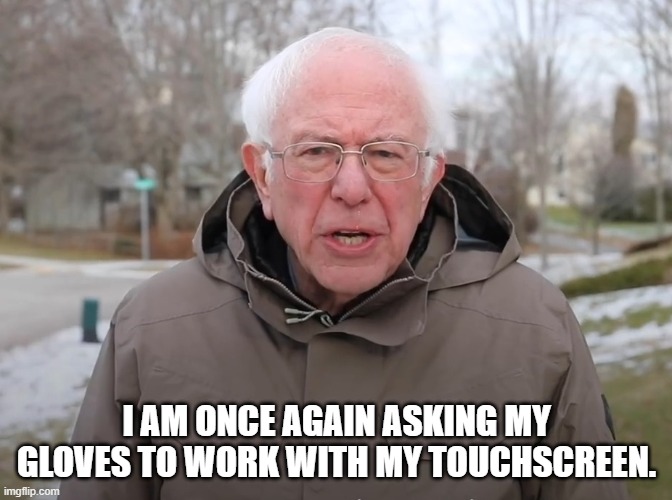 Relatable winter gear problems. | I AM ONCE AGAIN ASKING MY GLOVES TO WORK WITH MY TOUCHSCREEN. | image tagged in bernie sanders once again asking | made w/ Imgflip meme maker