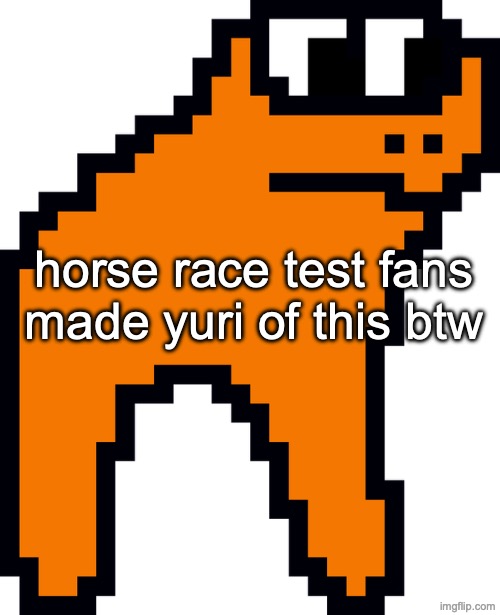 yes, these things | horse race test fans made yuri of this btw | made w/ Imgflip meme maker
