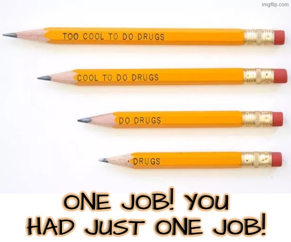 Do drugs or don't do drugs? | ONE JOB! YOU HAD JUST ONE JOB! | image tagged in you had one job,task failed successfully,pencils,epic fail,don't do drugs,drugs | made w/ Imgflip meme maker