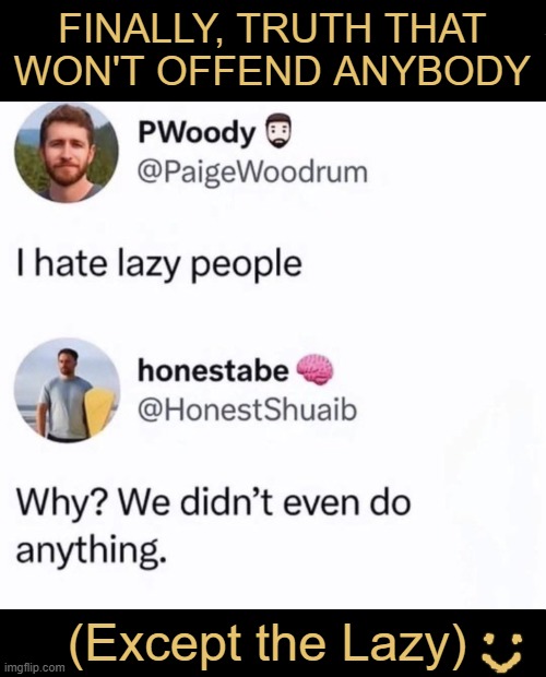 Funny because it's true | FINALLY, TRUTH THAT 
WON'T OFFEND ANYBODY; (Except the Lazy) | image tagged in lazy,people,oh no i have done it again,imgflip humor,funny because it's true,no offense | made w/ Imgflip meme maker
