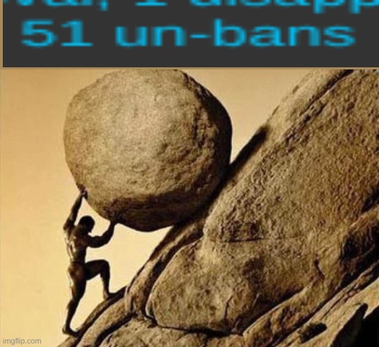 bro is PISSED holy shit | image tagged in pushing rock up hill | made w/ Imgflip meme maker