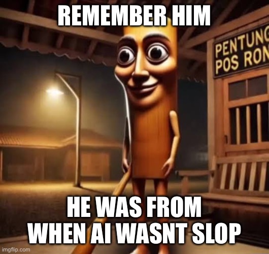 nonslop ai nvr dies | REMEMBER HIM; HE WAS FROM WHEN AI WASNT SLOP | image tagged in tung tung tung sahur | made w/ Imgflip meme maker