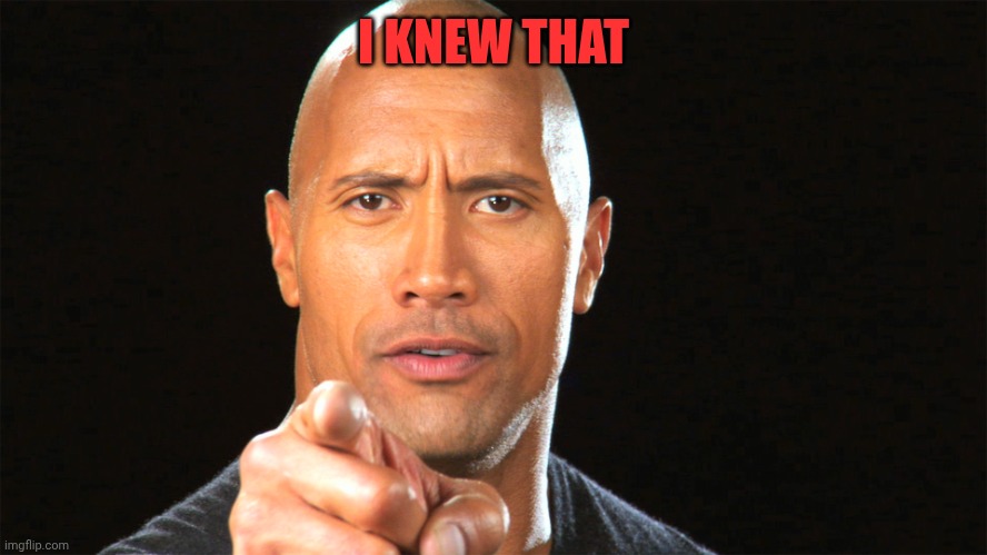 Dwayne the rock for president | I KNEW THAT | image tagged in dwayne the rock for president | made w/ Imgflip meme maker