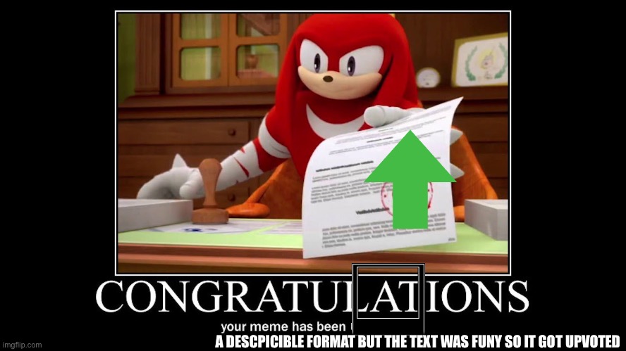 Congratulations your meme has been upvoted | A DESCPICIBLE FORMAT BUT THE TEXT WAS FUNY SO IT GOT UPVOTED | image tagged in congratulations your meme has been upvoted | made w/ Imgflip meme maker