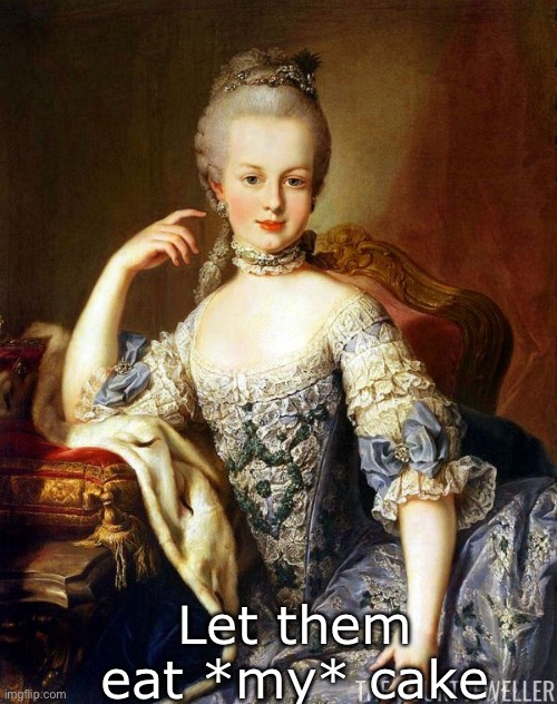 Marie Antoinette | Let them eat *my* cake | image tagged in marie antoinette | made w/ Imgflip meme maker