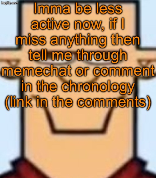 Sped Tyler | Imma be less active now, if I miss anything then tell me through memechat or comment in the chronology (link in the comments) | image tagged in sped tyler | made w/ Imgflip meme maker