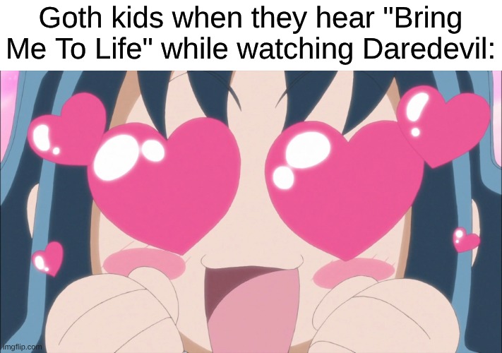 One of the last nu metal songs to become a massive hit | Goth kids when they hear "Bring Me To Life" while watching Daredevil: | image tagged in memes,music,rock music,heavy metal,anime,precure | made w/ Imgflip meme maker
