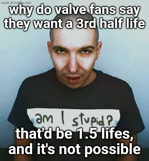 two steps ahead | why do valve fans say they want a 3rd half life; that'd be 1.5 lifes, and it's not possible | image tagged in two steps ahead | made w/ Imgflip meme maker