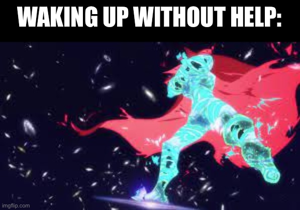 Super Tegen Toppa Gurren Lagann | WAKING UP WITHOUT HELP: | image tagged in super tegen toppa gurren lagann | made w/ Imgflip meme maker