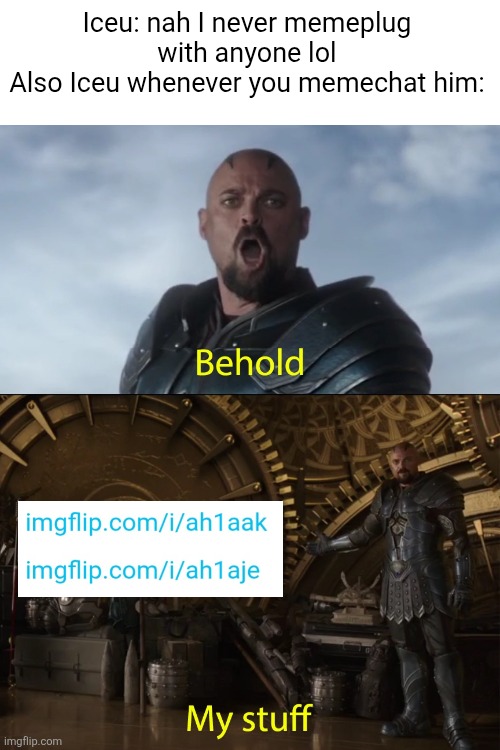 outdated btw lol | Iceu: nah I never memeplug with anyone lol
Also Iceu whenever you memechat him: | image tagged in behold my stuff,iceu,links,memes,memechat,meme plug | made w/ Imgflip meme maker