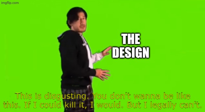 Markiplier this is disgusting | THE DESIGN | image tagged in markiplier this is disgusting | made w/ Imgflip meme maker