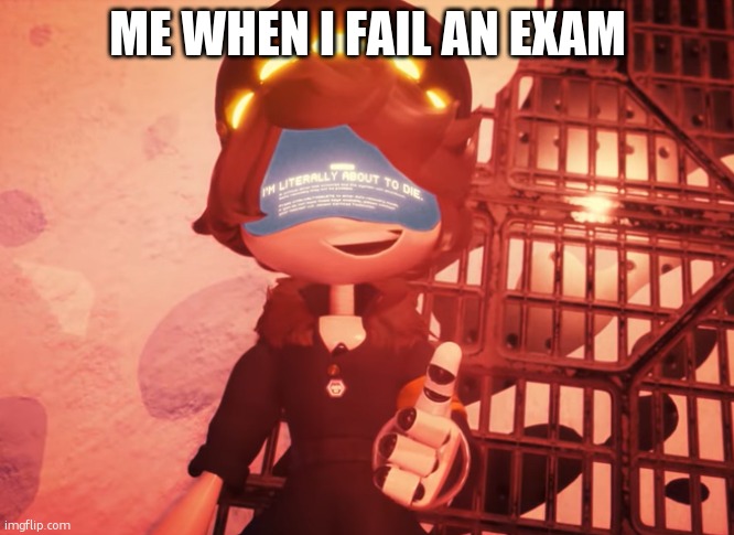 I am literally about to die | ME WHEN I FAIL AN EXAM | image tagged in i am literally about to die | made w/ Imgflip meme maker