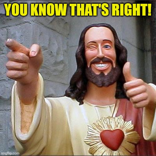 Buddy Christ Meme | YOU KNOW THAT'S RIGHT! | image tagged in memes,buddy christ | made w/ Imgflip meme maker