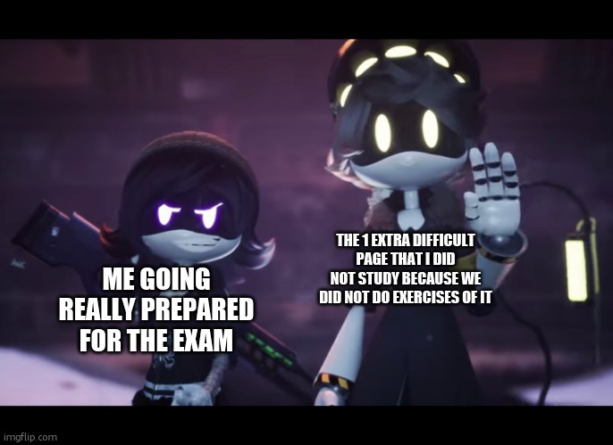 Murder Drones | THE 1 EXTRA DIFFICULT PAGE THAT I DID NOT STUDY BECAUSE WE DID NOT DO EXERCISES OF IT; ME GOING REALLY PREPARED FOR THE EXAM | image tagged in murder drones | made w/ Imgflip meme maker