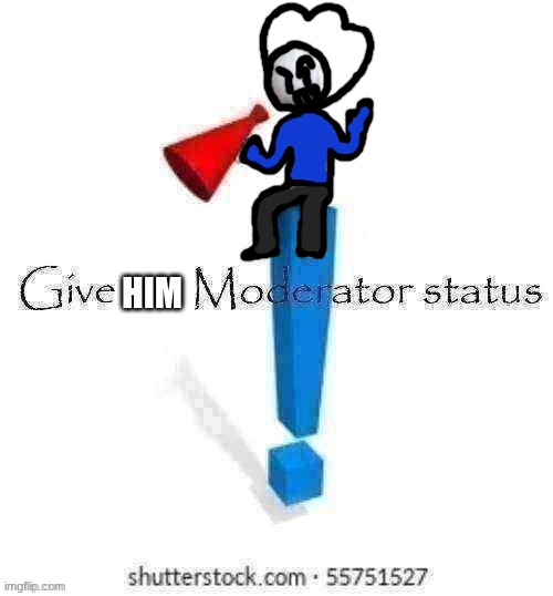 Give HolyRefrigemator moderator status | HIM | image tagged in give holyrefrigemator moderator status | made w/ Imgflip meme maker