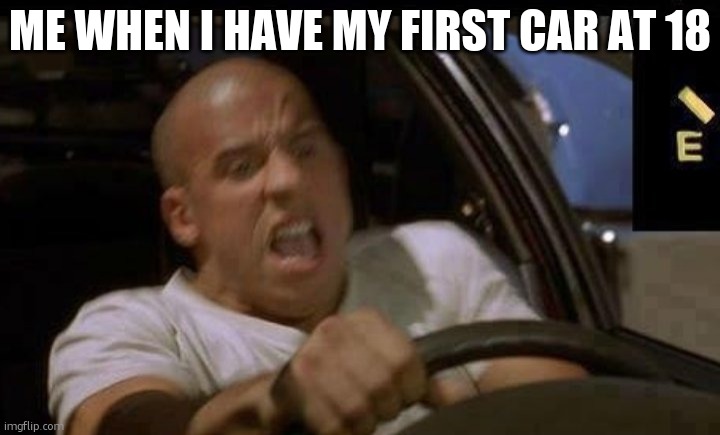 *crashes* | ME WHEN I HAVE MY FIRST CAR AT 18 | image tagged in dom toretto | made w/ Imgflip meme maker