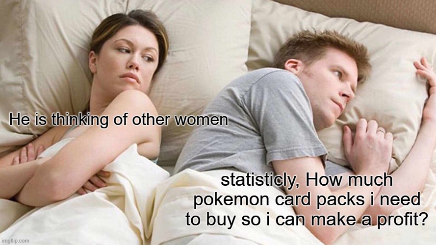 No, really, what's the number? | He is thinking of other women; statisticly, How much pokemon card packs i need to buy so i can make a profit? | image tagged in memes,i bet he's thinking about other women | made w/ Imgflip meme maker