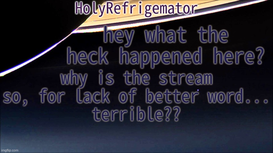 Друг | hey what the heck happened here? why is the stream so, for lack of better word...
terrible?? | image tagged in holyrefrigemator temp | made w/ Imgflip meme maker