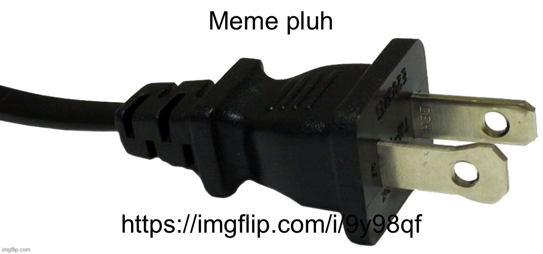 https://imgflip.com/i/9y98qf | Meme pluh; https://imgflip.com/i/9y98qf | image tagged in plug | made w/ Imgflip meme maker
