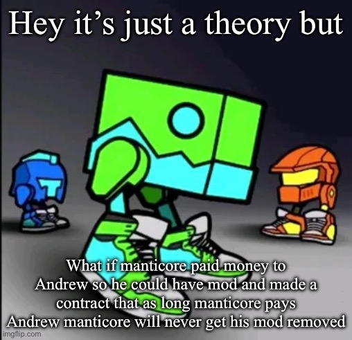 Hey it’s just a theory… | Hey it’s just a theory but; What if manticore paid money to Andrew so he could have mod and made a contract that as long manticore pays Andrew manticore will never get his mod removed | image tagged in geometry dash drip | made w/ Imgflip meme maker