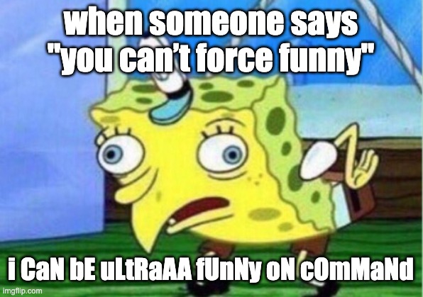 Mocking Spongebob Meme | when someone says "you can’t force funny"; i CaN bE uLtRaAA fUnNy oN cOmMaNd | image tagged in memes,mocking spongebob,funny,haha,bruh,why | made w/ Imgflip meme maker