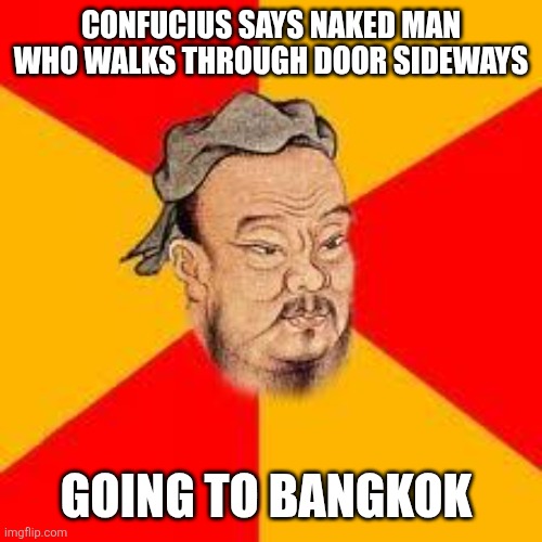 Funny Confucius says ... | CONFUCIUS SAYS NAKED MAN WHO WALKS THROUGH DOOR SIDEWAYS; GOING TO BANGKOK | image tagged in confucius says,funny,lol,puns | made w/ Imgflip meme maker