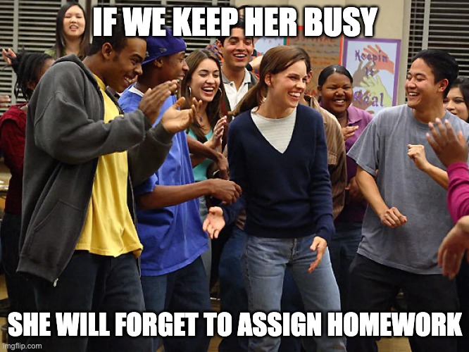 IF WE KEEP HER BUSY; SHE WILL FORGET TO ASSIGN HOMEWORK | image tagged in freedom | made w/ Imgflip meme maker