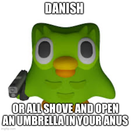he's here | DANISH OR ALL SHOVE AND OPEN AN UMBRELLA IN YOUR ANUS | image tagged in he's here | made w/ Imgflip meme maker