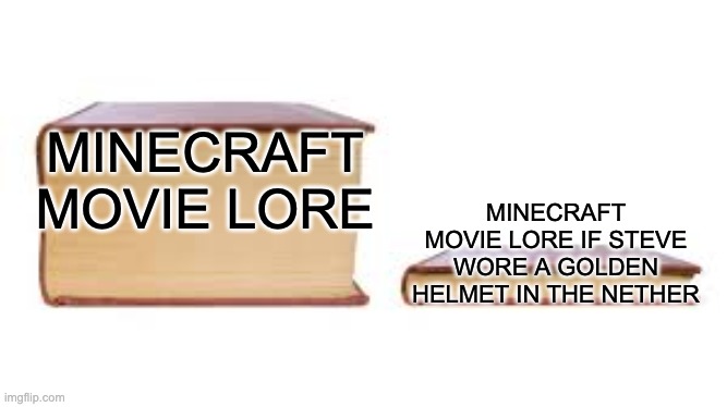 bruh | MINECRAFT MOVIE LORE; MINECRAFT MOVIE LORE IF STEVE WORE A GOLDEN HELMET IN THE NETHER | image tagged in big book small book | made w/ Imgflip meme maker