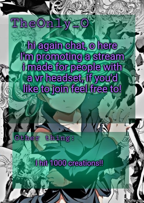 If you have a vr, just join anyway please | hi again chat, o here
I'm promoting a stream i made for people with a vr headset, if you'd like to join feel free to! I hit 1000 creations!! | image tagged in os tatsumaki announcement template | made w/ Imgflip meme maker