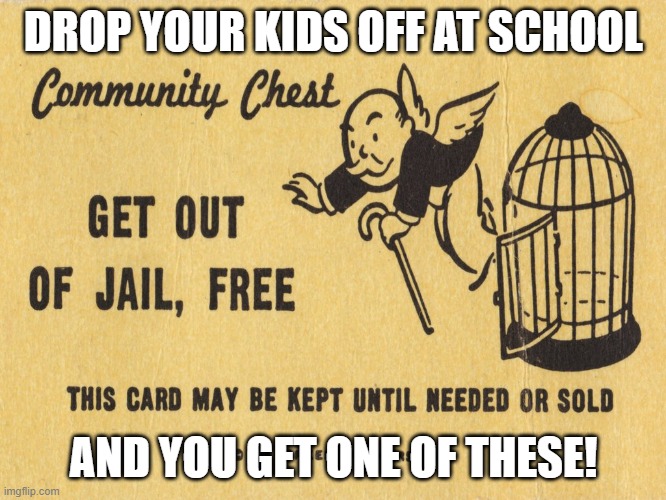 Drop kids off at school get out of jail free | DROP YOUR KIDS OFF AT SCHOOL; AND YOU GET ONE OF THESE! | image tagged in get out of jail free card monopoly | made w/ Imgflip meme maker