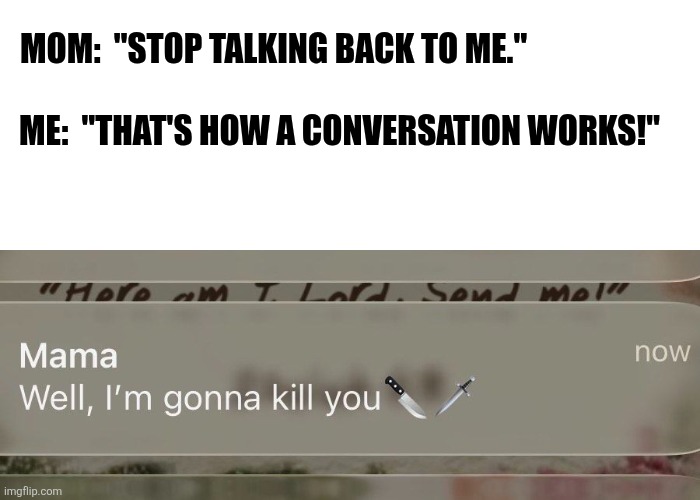 Don't talk back | MOM:  "STOP TALKING BACK TO ME."; ME:  "THAT'S HOW A CONVERSATION WORKS!" | image tagged in mom,comeback | made w/ Imgflip meme maker