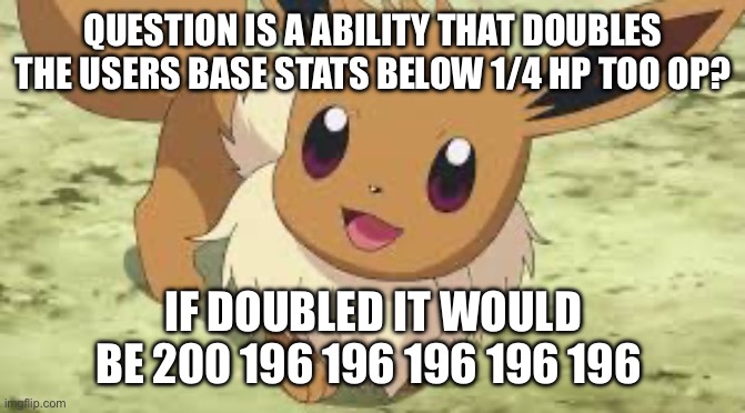 Hyper mega Eevee question if not I’m going back to Omniboost on K.O (More explanation in comments) | QUESTION IS A ABILITY THAT DOUBLES THE USERS BASE STATS BELOW 1/4 HP TOO OP? IF DOUBLED IT WOULD BE 200 196 196 196 196 196 | image tagged in eevee | made w/ Imgflip meme maker