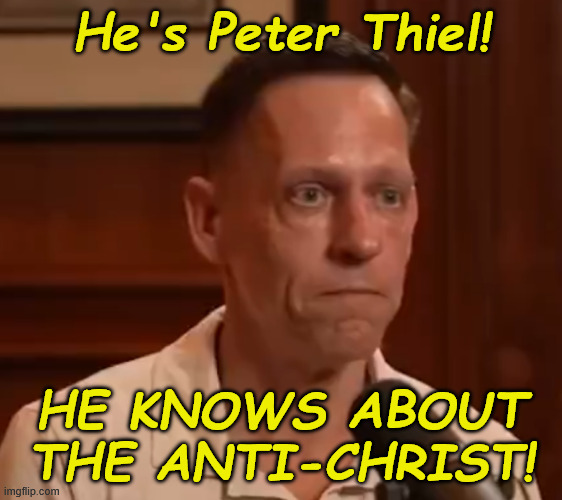 Peter Thiel, he knows about the Antichrist! | He's Peter Thiel! HE KNOWS ABOUT THE ANTI-CHRIST! | image tagged in peter thiel,antichrist | made w/ Imgflip meme maker