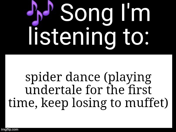 Use this if u wanna post the song ur currently listening to | spider dance (playing undertale for the first time, keep losing to muffet) | image tagged in use this if u wanna post the song ur currently listening to | made w/ Imgflip meme maker