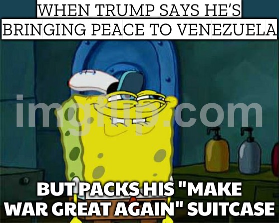WHEN YOU HEAR ABOUT ANOTHER 'PEACE MISSION' AFTER THE COUP IN VENEZUELA | WHEN TRUMP SAYS HE’S BRINGING PEACE TO VENEZUELA; BUT PACKS HIS "MAKE WAR GREAT AGAIN" SUITCASE | image tagged in memes,don't you squidward,donald trump,venezuela,maga,world peace | made w/ Imgflip meme maker
