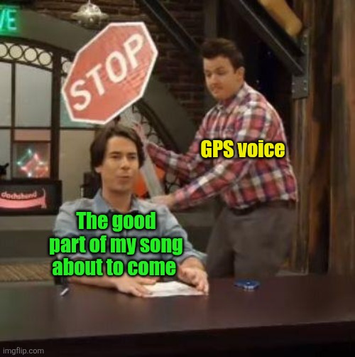 Normal Conversation | GPS voice; The good part of my song about to come | image tagged in normal conversation,relatable,songs,music,gps,annoying | made w/ Imgflip meme maker