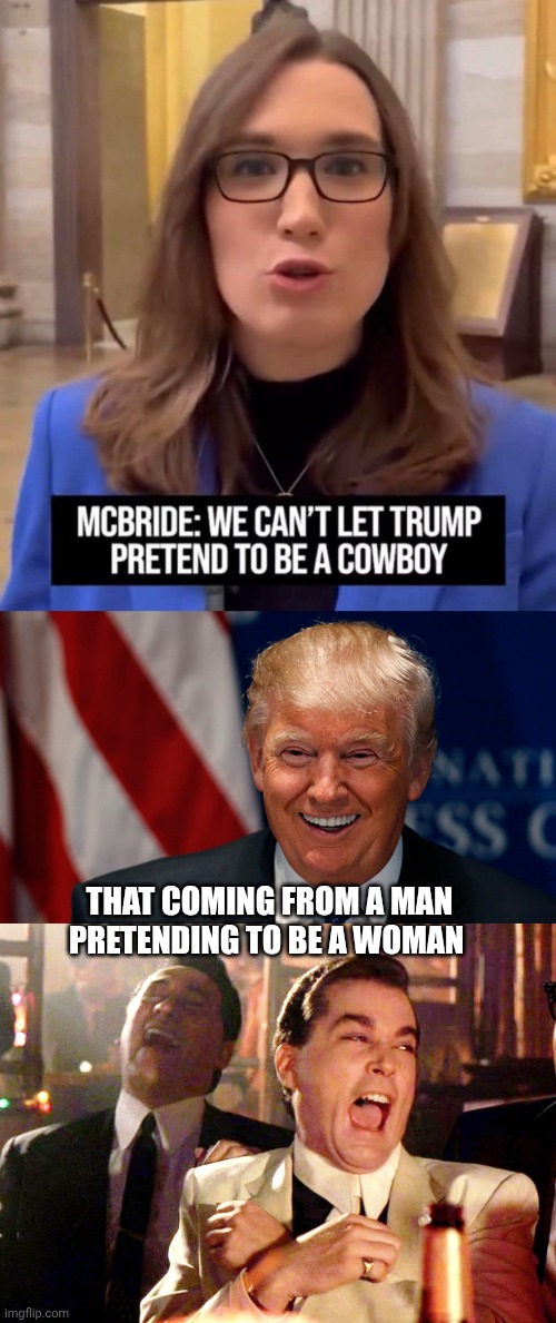 McBride memes | THAT COMING FROM A MAN PRETENDING TO BE A WOMAN | image tagged in laughing donald trump,memes,good fellas hilarious | made w/ Imgflip meme maker