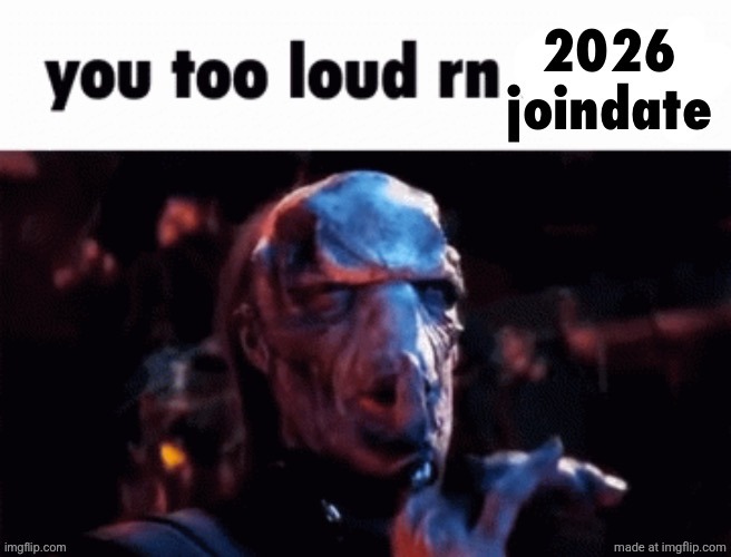 you too loud rn 2026 joindate | image tagged in you too loud rn 2026 joindate | made w/ Imgflip meme maker
