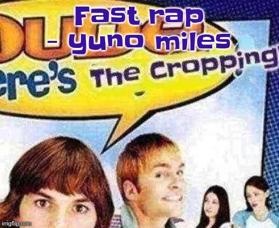 dude where's the cropping | Fast rap - yuno miles | image tagged in dude where's the cropping | made w/ Imgflip meme maker