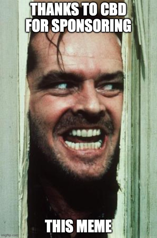 Here's Johnny Meme | THANKS TO CBD FOR SPONSORING; THIS MEME | image tagged in memes,here's johnny | made w/ Imgflip meme maker