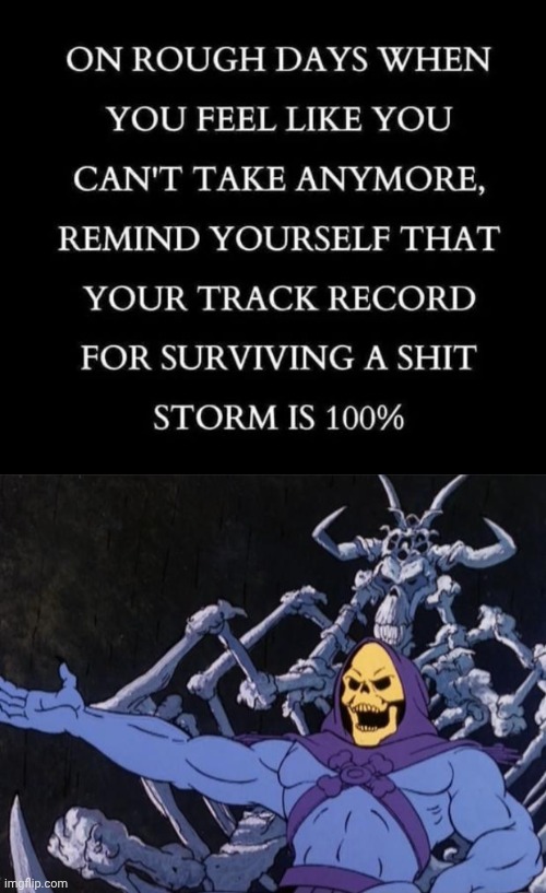Your track record of surviving | image tagged in skeletor offers astonished commentary,survival | made w/ Imgflip meme maker