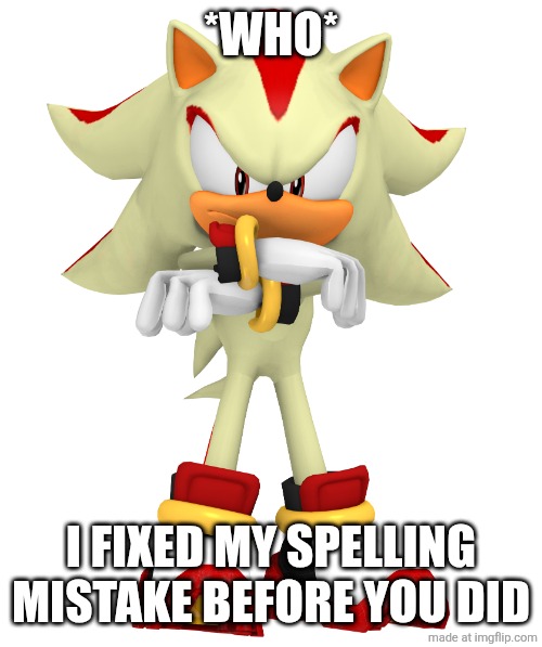 Minor spelling mistake, I win | *WHO* I FIXED MY SPELLING MISTAKE BEFORE YOU DID | image tagged in minor spelling mistake i win | made w/ Imgflip meme maker