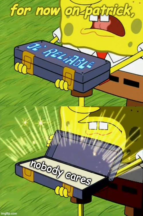 WHAT THE WHAT | for now on patrick, nobody cares | image tagged in ol' reliable | made w/ Imgflip meme maker