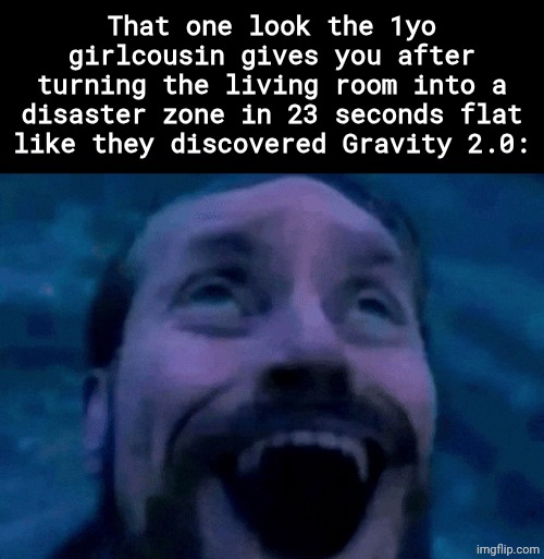 Happened before | That one look the 1yo girlcousin gives you after turning the living room into a disaster zone in 23 seconds flat like they discovered Gravity 2.0: | image tagged in william dafoe looking up happy,babies,relatable,sfw,unnecessary tags,stop reading the tags | made w/ Imgflip meme maker