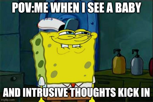 I love intrusive thoughts | POV:ME WHEN I SEE A BABY; AND INTRUSIVE THOUGHTS KICK IN | image tagged in don't you squidward | made w/ Imgflip meme maker