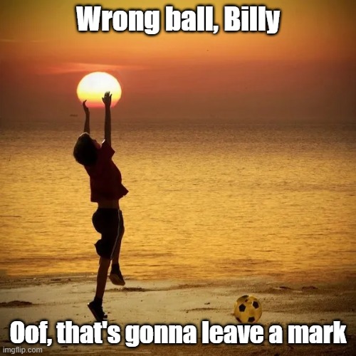 Wrong Ball | Wrong ball, Billy; Oof, that's gonna leave a mark | image tagged in sunset,ouch,ball,day at the beach | made w/ Imgflip meme maker