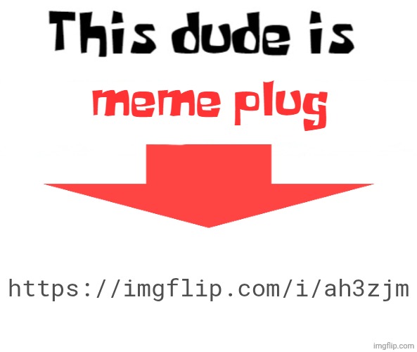 https://imgflip.com/i/ah3zjm | https://imgflip.com/i/ah3zjm | image tagged in this dude is memeplug | made w/ Imgflip meme maker