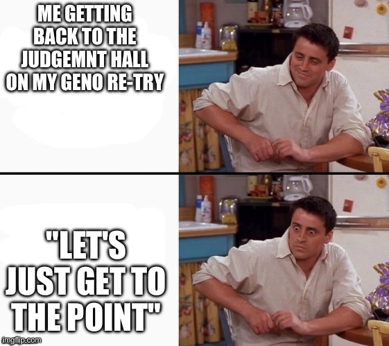 OH **** HE KNOWS | ME GETTING BACK TO THE JUDGEMNT HALL ON MY GENO RE-TRY; "LET'S JUST GET TO THE POINT" | image tagged in comprehending joey | made w/ Imgflip meme maker